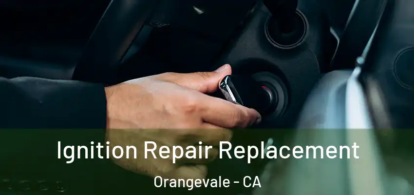  Ignition Repair Replacement Orangevale - CA